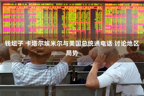 钱坛子 卡塔尔埃米尔与美国总统通电话 讨论地区局势