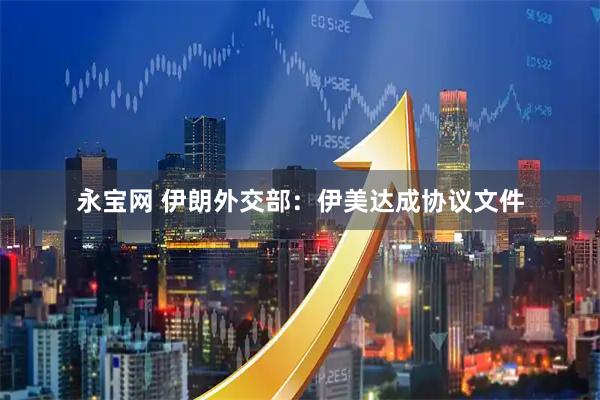 永宝网 伊朗外交部：伊美达成协议文件