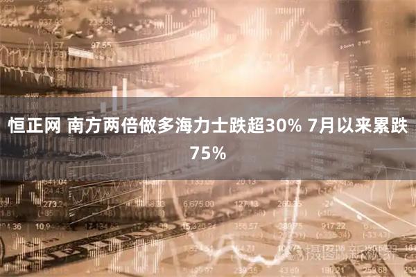恒正网 南方两倍做多海力士跌超30% 7月以来累跌75%