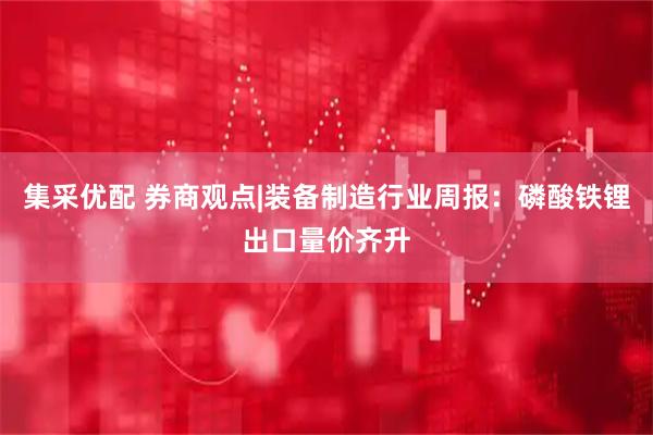 集采优配 券商观点|装备制造行业周报：磷酸铁锂出口量价齐升